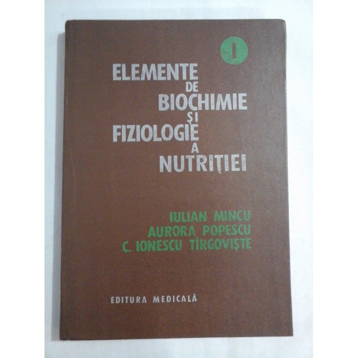      ELEMENTE DE BIOCHIMIE SI FIZIOLOGIE A NUTRITIEI vol. I  - IULIAN MINCU * AURORA POPESCU * C. IONESCU TARGOVISTE